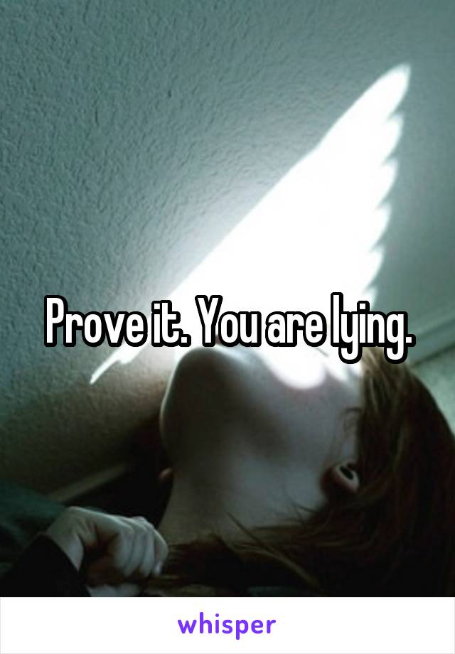 Prove it. You are lying.