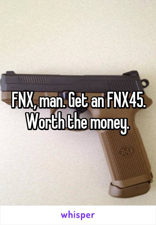 FNX, man. Get an FNX45. Worth the money. 