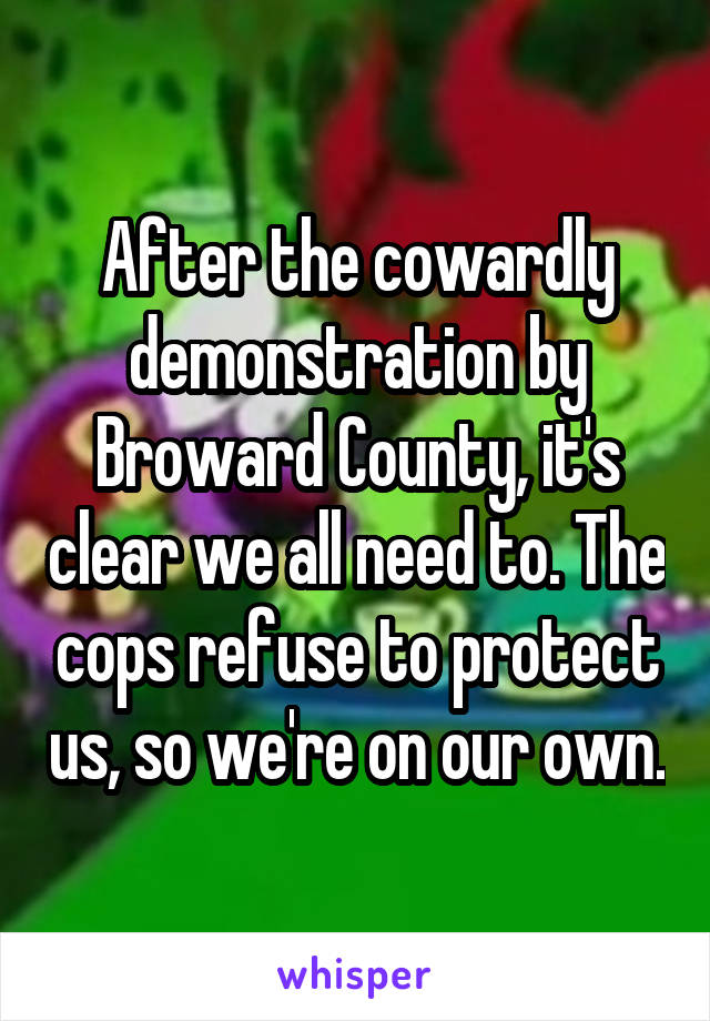 After the cowardly demonstration by Broward County, it's clear we all need to. The cops refuse to protect us, so we're on our own.