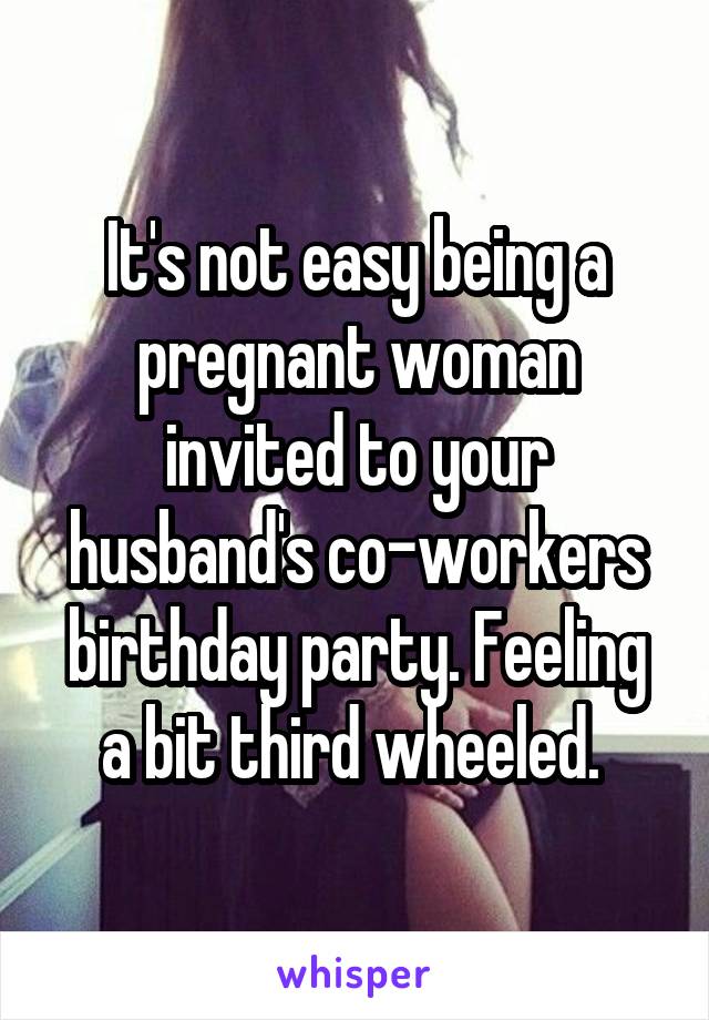 It's not easy being a pregnant woman invited to your husband's co-workers birthday party. Feeling a bit third wheeled. 