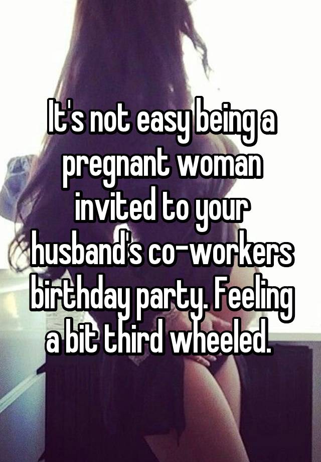 It's not easy being a pregnant woman invited to your husband's co-workers birthday party. Feeling a bit third wheeled. 