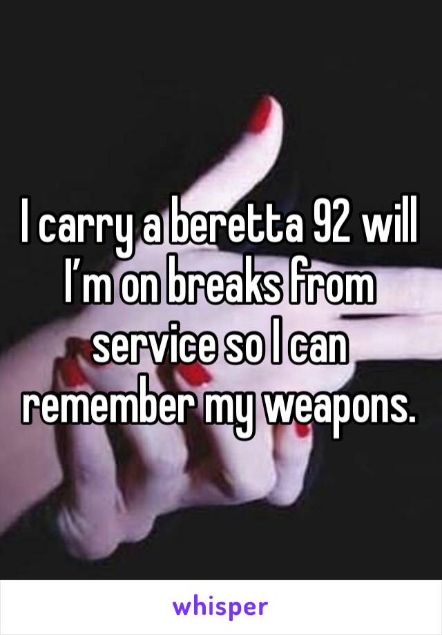 I carry a beretta 92 will I’m on breaks from service so I can remember my weapons.