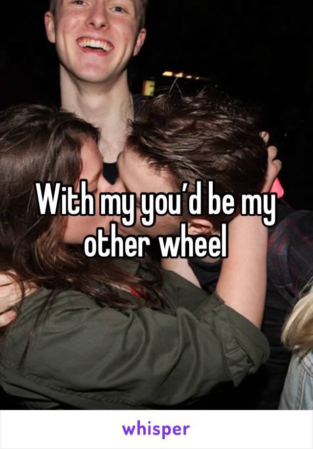 With my you’d be my other wheel