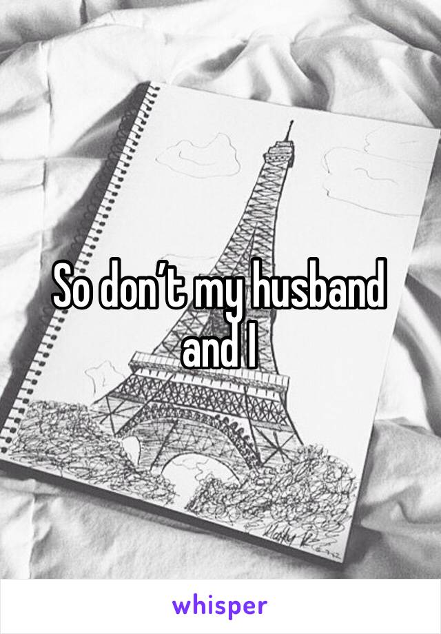 So don’t my husband and I 