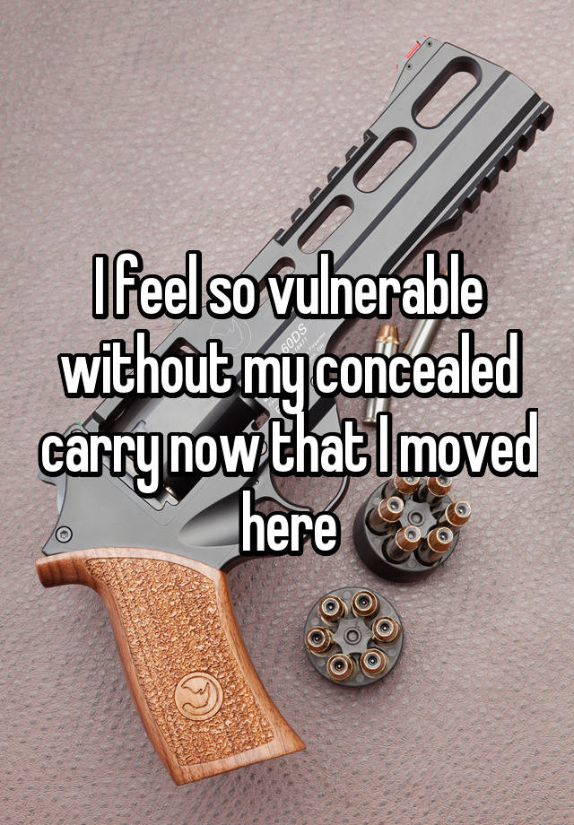 I feel so vulnerable without my concealed carry now that I moved here