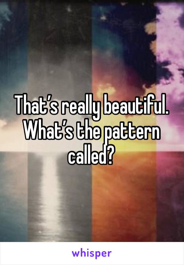 That’s really beautiful. What’s the pattern called?