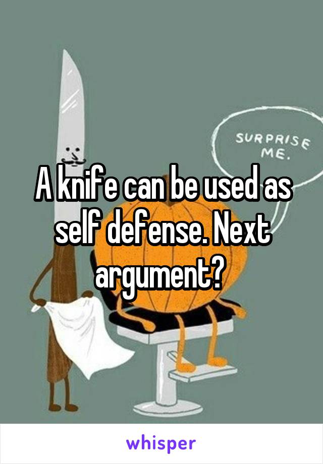 A knife can be used as self defense. Next argument? 