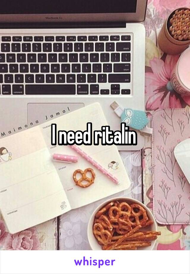 I need ritalin 