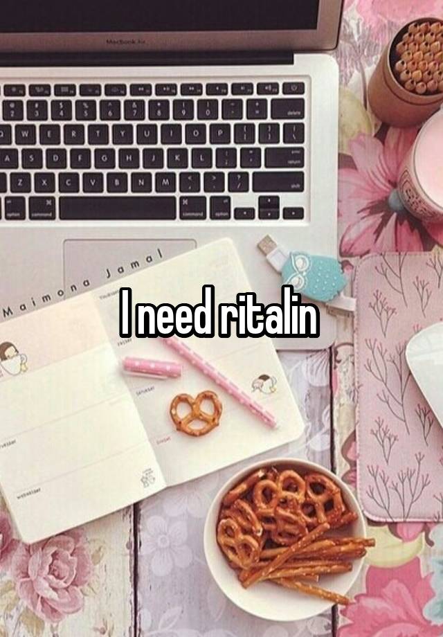 I need ritalin 