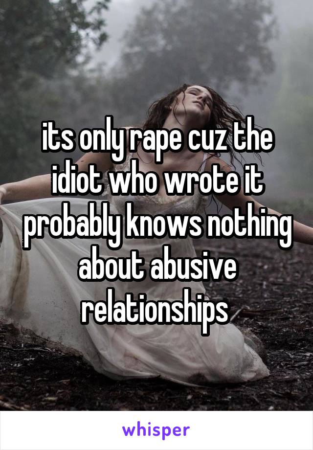 its only rape cuz the idiot who wrote it probably knows nothing about abusive relationships 
