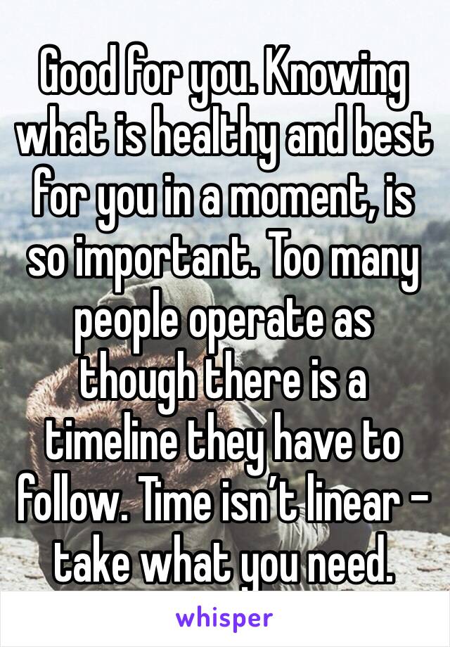 Good for you. Knowing what is healthy and best for you in a moment, is so important. Too many people operate as though there is a timeline they have to follow. Time isn’t linear - take what you need.