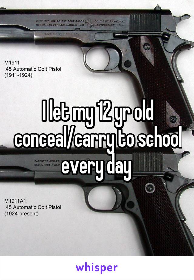 I let my 12 yr old conceal/carry to school every day 