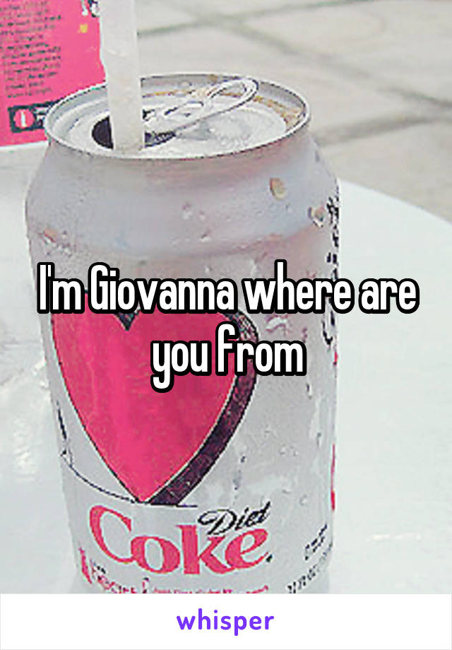 I'm Giovanna where are you from