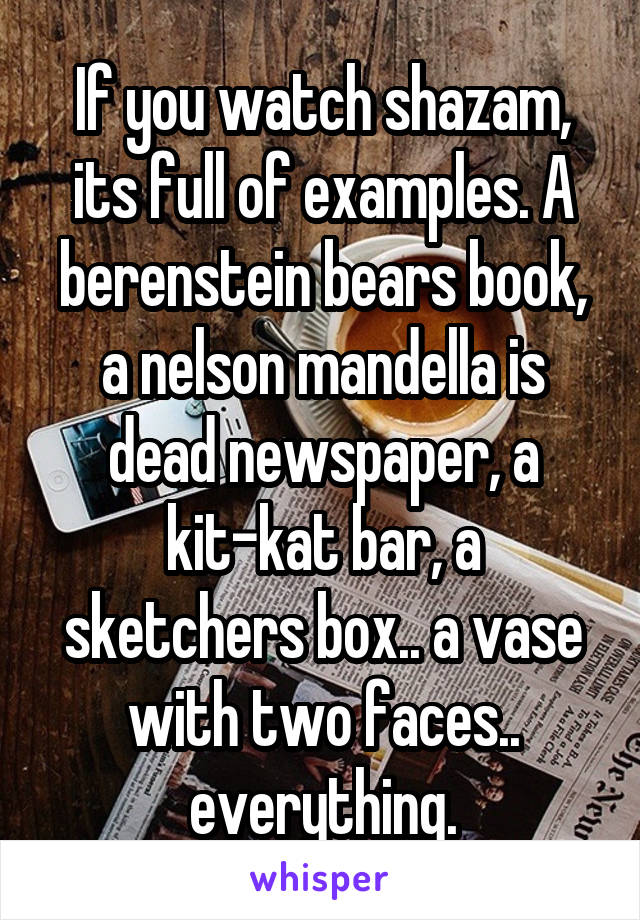 If you watch shazam, its full of examples. A berenstein bears book, a nelson mandella is dead newspaper, a kit-kat bar, a sketchers box.. a vase with two faces.. everything.