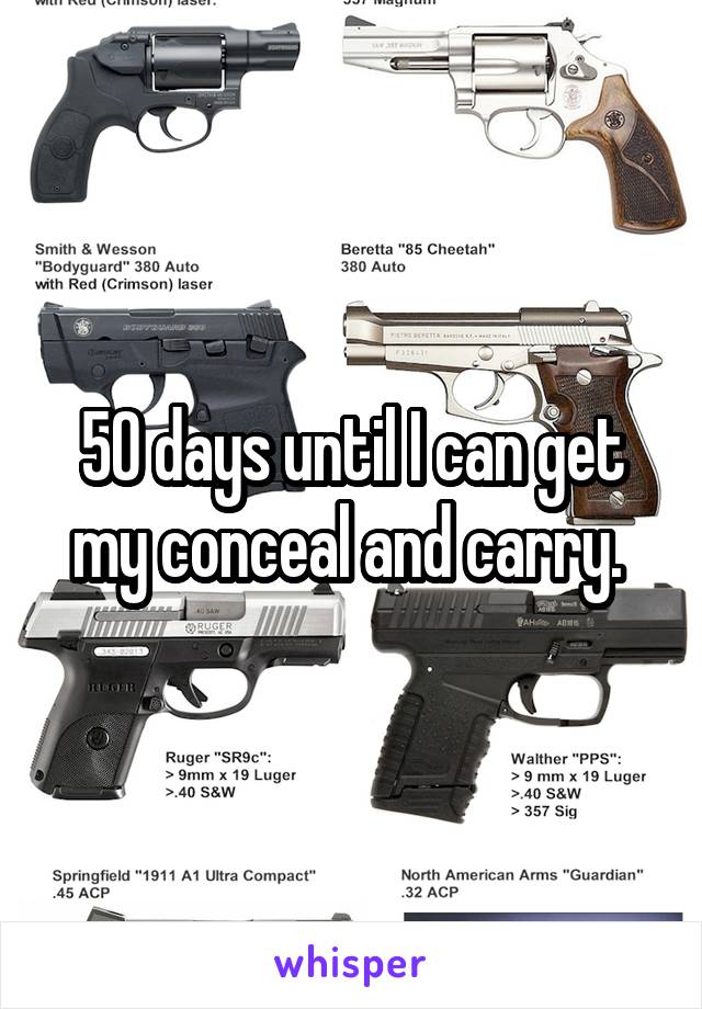 50 days until I can get my conceal and carry. 