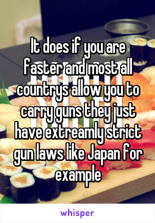 It does if you are faster and most all countrys allow you to carry guns they just have extreamly strict gun laws like Japan for example