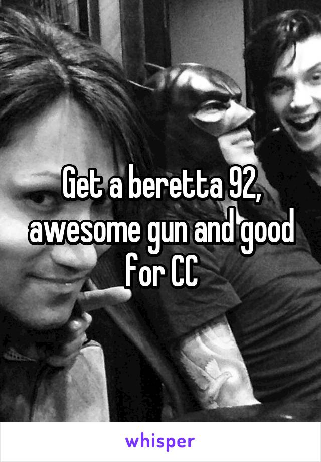 Get a beretta 92, awesome gun and good for CC