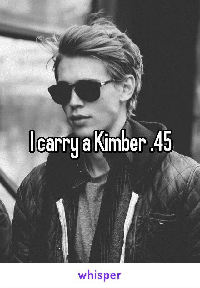 I carry a Kimber .45