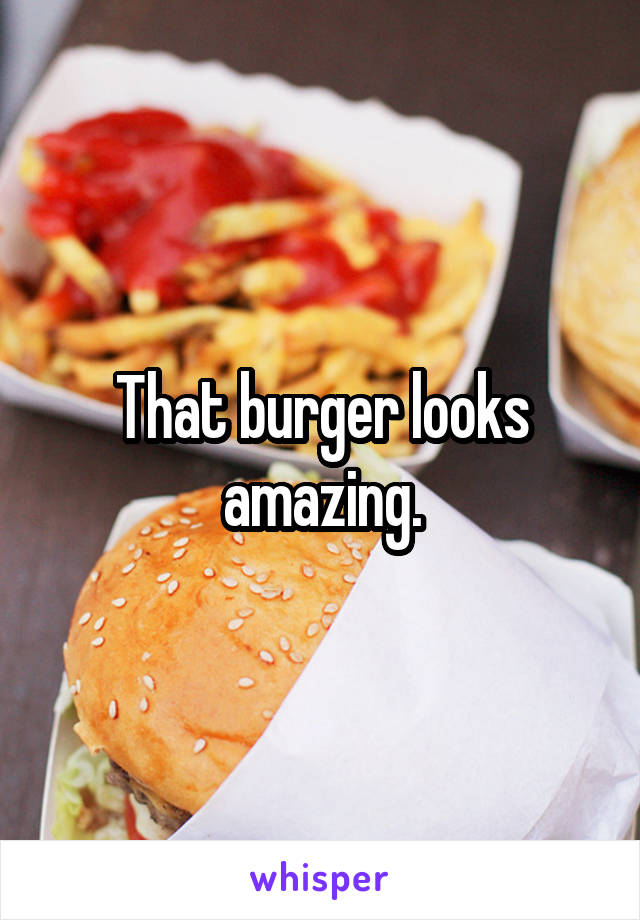 That burger looks amazing.