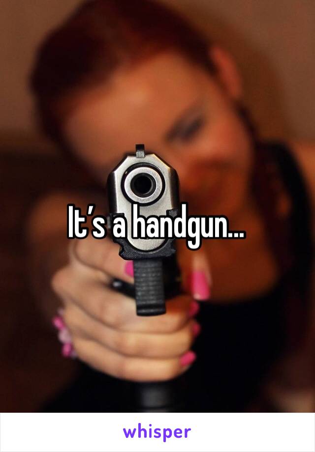 It’s a handgun... 