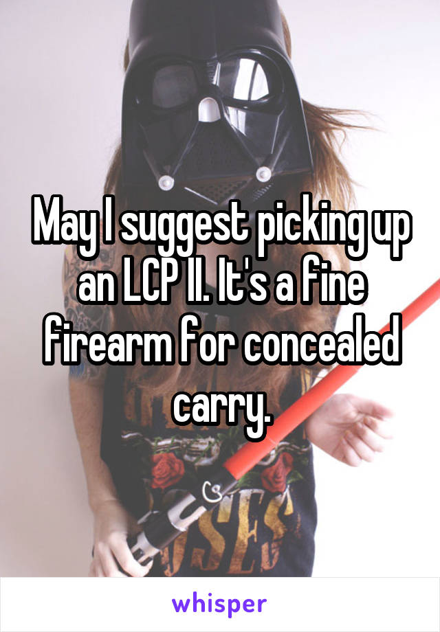 May I suggest picking up an LCP II. It's a fine firearm for concealed carry.