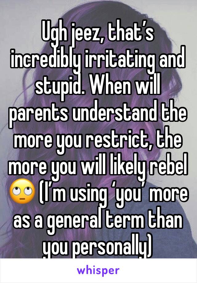 Ugh jeez, that’s incredibly irritating and stupid. When will parents understand the more you restrict, the more you will likely rebel 🙄 (I’m using ‘you’ more as a general term than you personally)