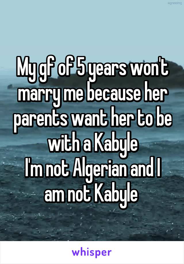 My gf of 5 years won't marry me because her parents want her to be with a Kabyle
I'm not Algerian and I am not Kabyle 