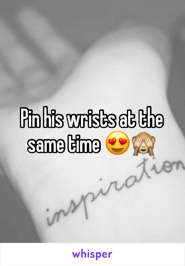Pin his wrists at the same time 😍🙈