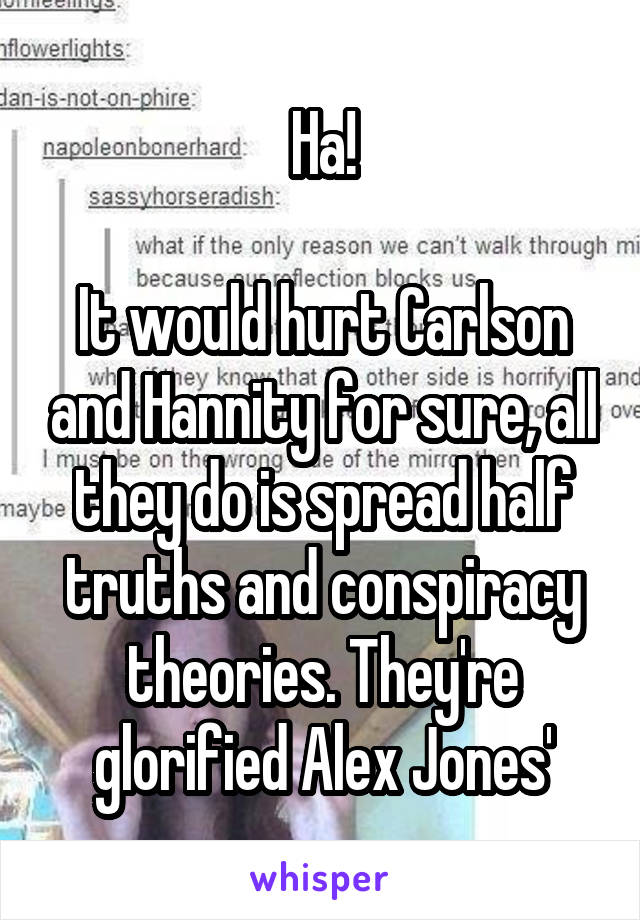 Ha!

It would hurt Carlson and Hannity for sure, all they do is spread half truths and conspiracy theories. They're glorified Alex Jones'