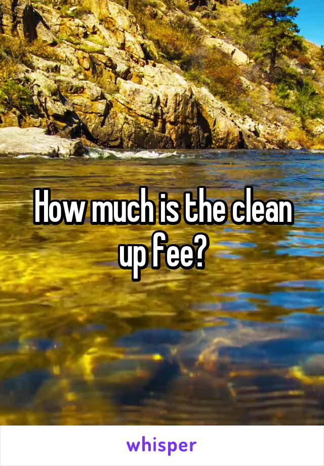 How much is the clean up fee?