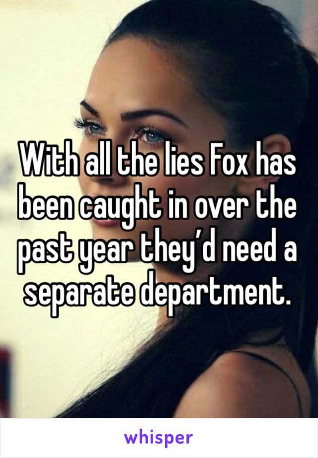 With all the lies Fox has been caught in over the past year they’d need a separate department.