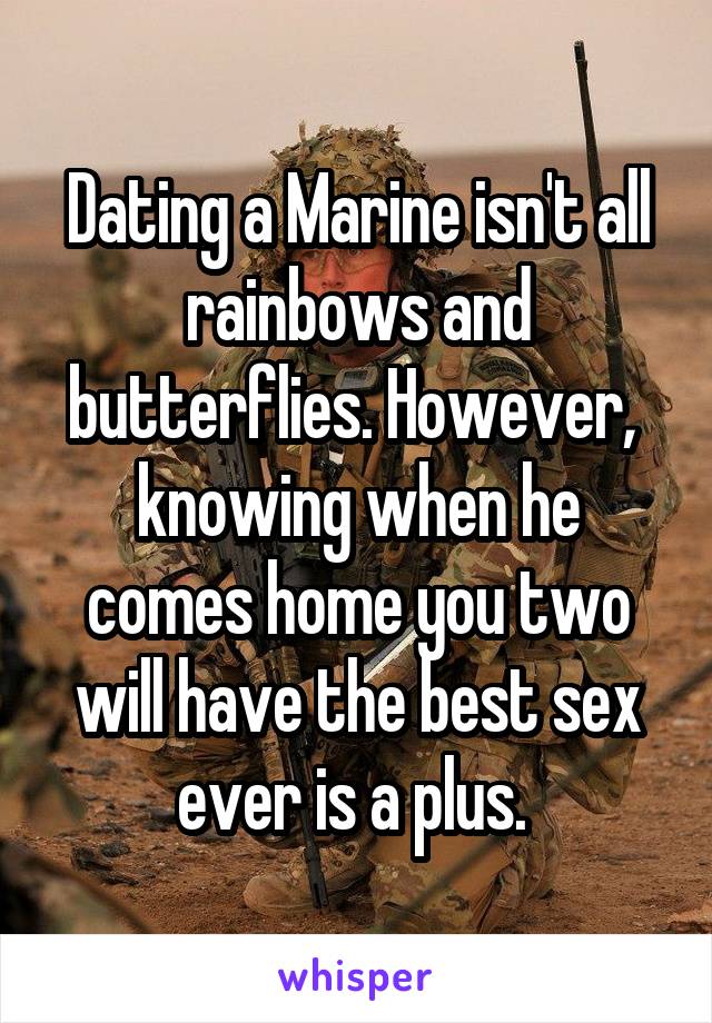 Dating a Marine isn't all rainbows and butterflies. However,  knowing when he comes home you two will have the best sex ever is a plus. 