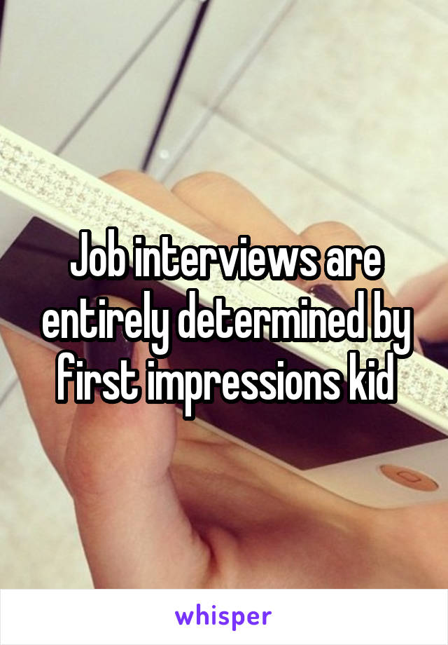 Job interviews are entirely determined by first impressions kid