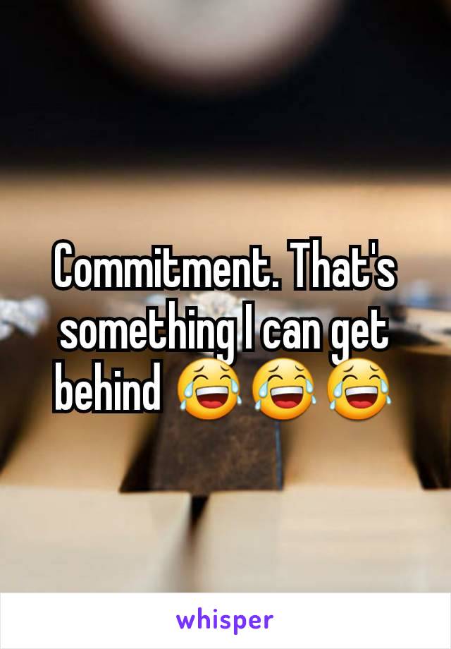 Commitment. That's something I can get behind 😂😂😂