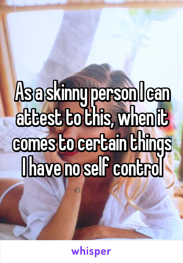 As a skinny person I can attest to this, when it comes to certain things I have no self control