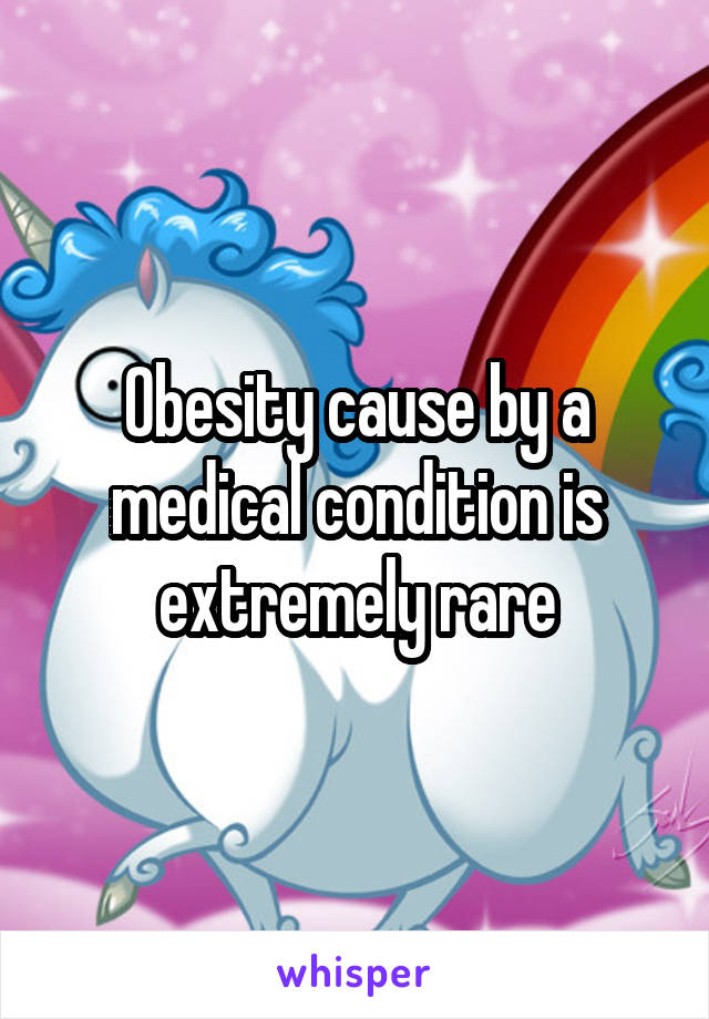 Obesity cause by a medical condition is extremely rare