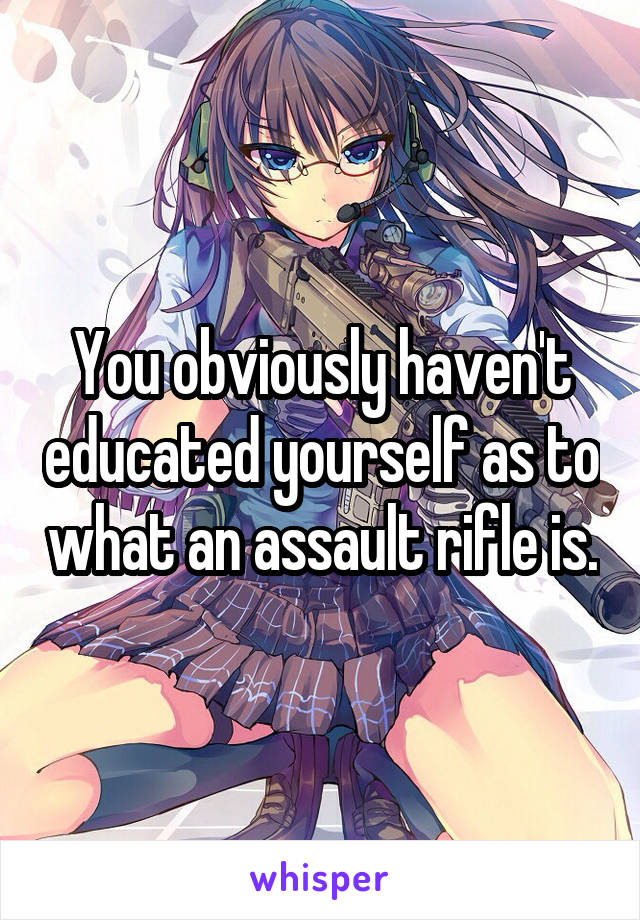 You obviously haven't educated yourself as to what an assault rifle is.