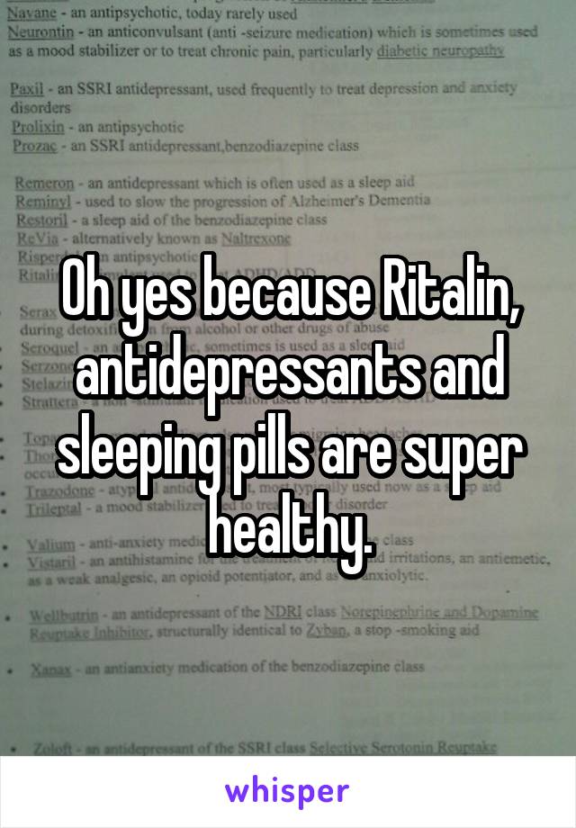 Oh yes because Ritalin, antidepressants and sleeping pills are super healthy.