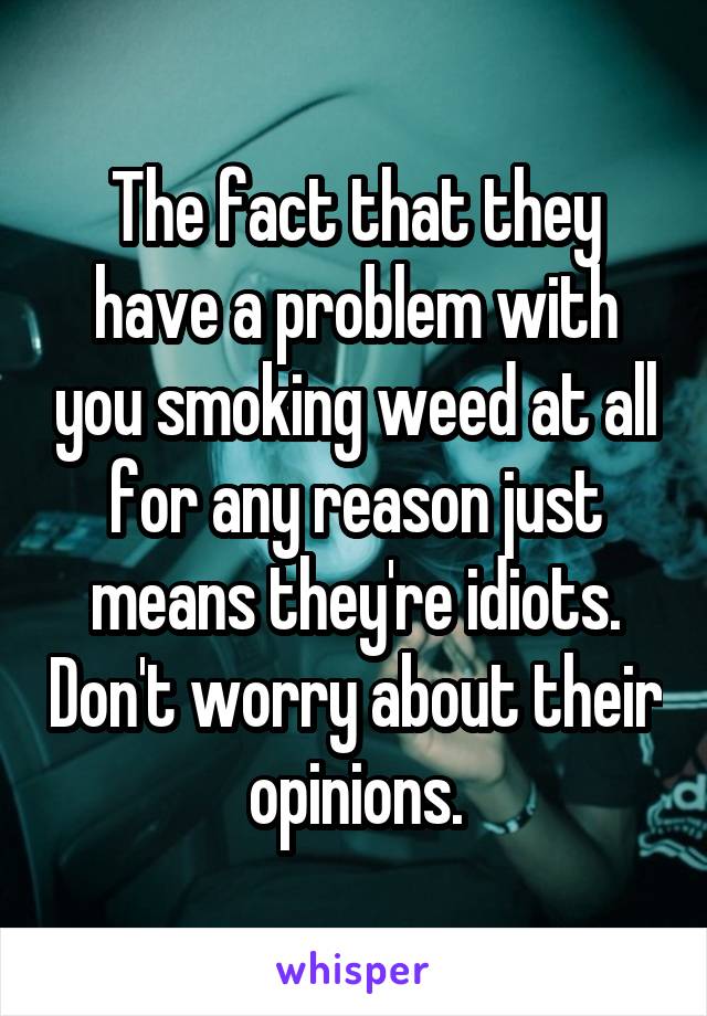 The fact that they have a problem with you smoking weed at all for any reason just means they're idiots. Don't worry about their opinions.