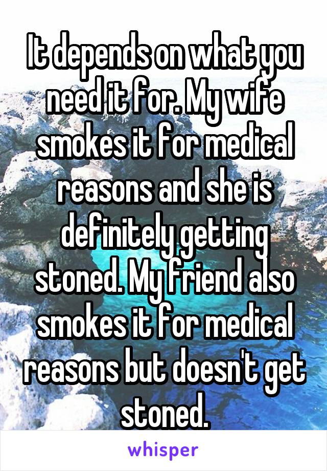 It depends on what you need it for. My wife smokes it for medical reasons and she is definitely getting stoned. My friend also smokes it for medical reasons but doesn't get stoned.