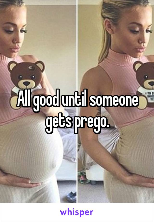 All good until someone gets prego.