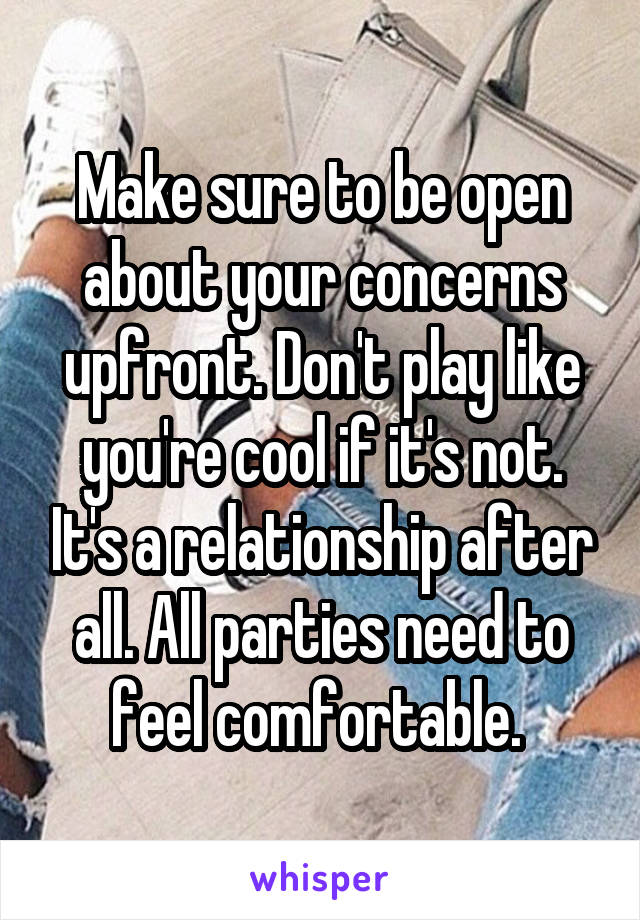 Make sure to be open about your concerns upfront. Don't play like you're cool if it's not. It's a relationship after all. All parties need to feel comfortable. 