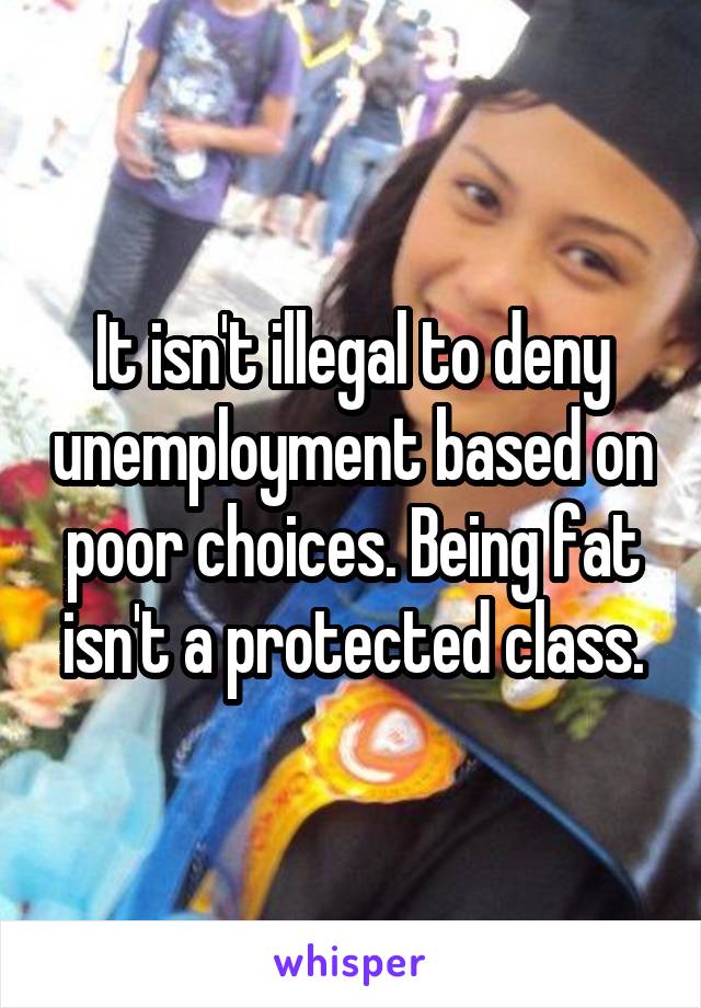 It isn't illegal to deny unemployment based on poor choices. Being fat isn't a protected class.