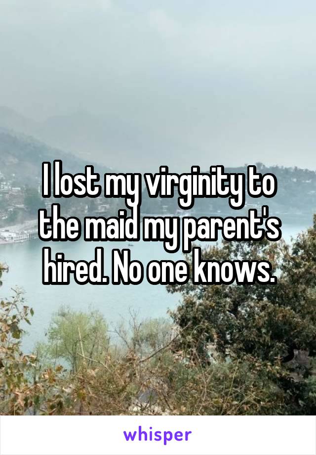 I lost my virginity to the maid my parent's hired. No one knows.
