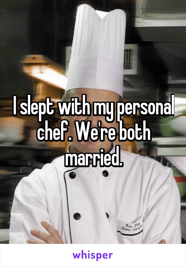I slept with my personal chef. We're both married.