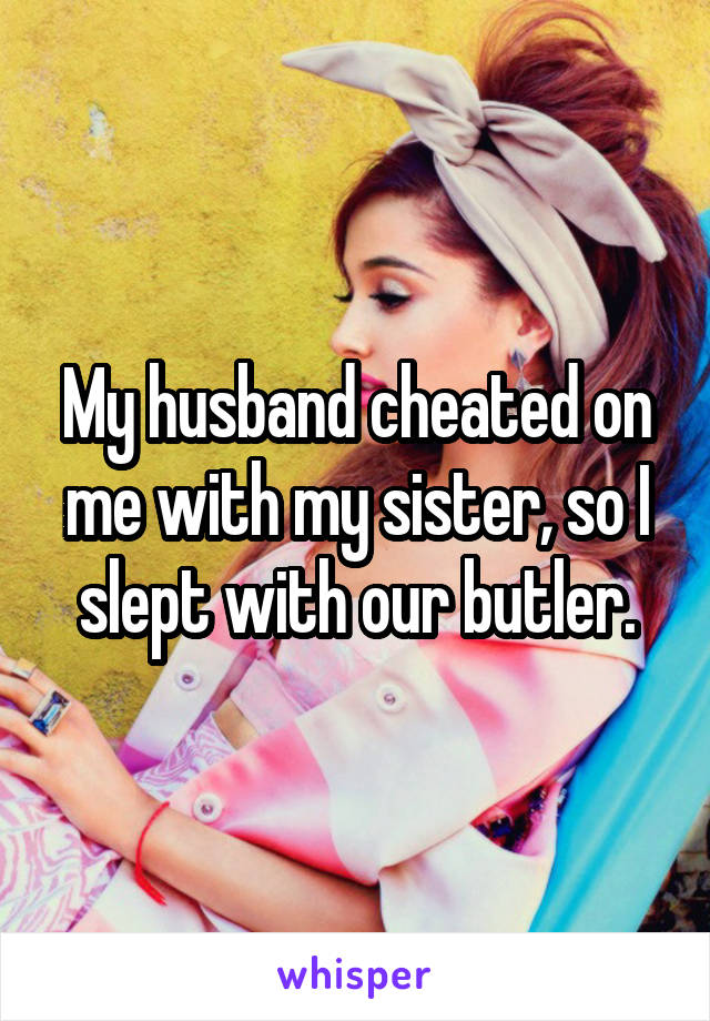 My husband cheated on me with my sister, so I slept with our butler.
