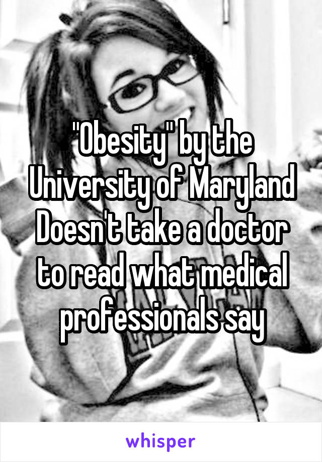 "Obesity" by the University of Maryland
Doesn't take a doctor to read what medical professionals say