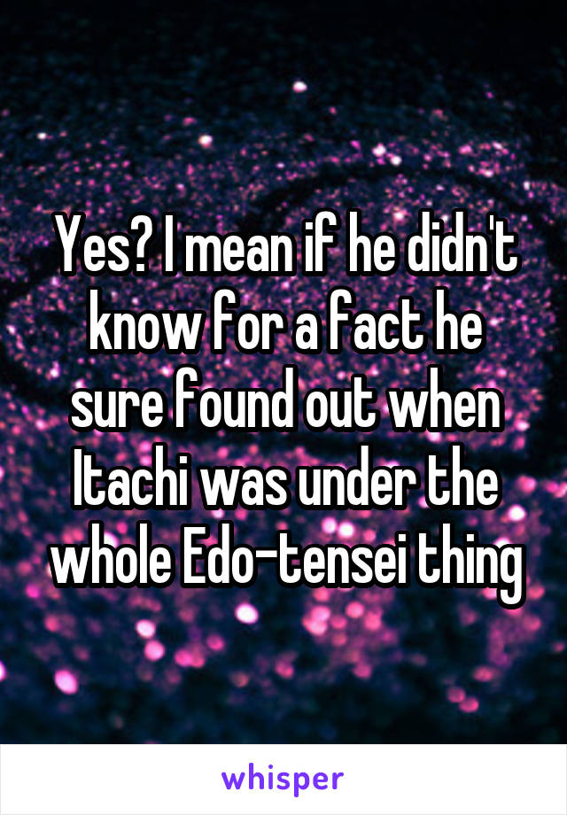 Yes? I mean if he didn't know for a fact he sure found out when Itachi was under the whole Edo-tensei thing