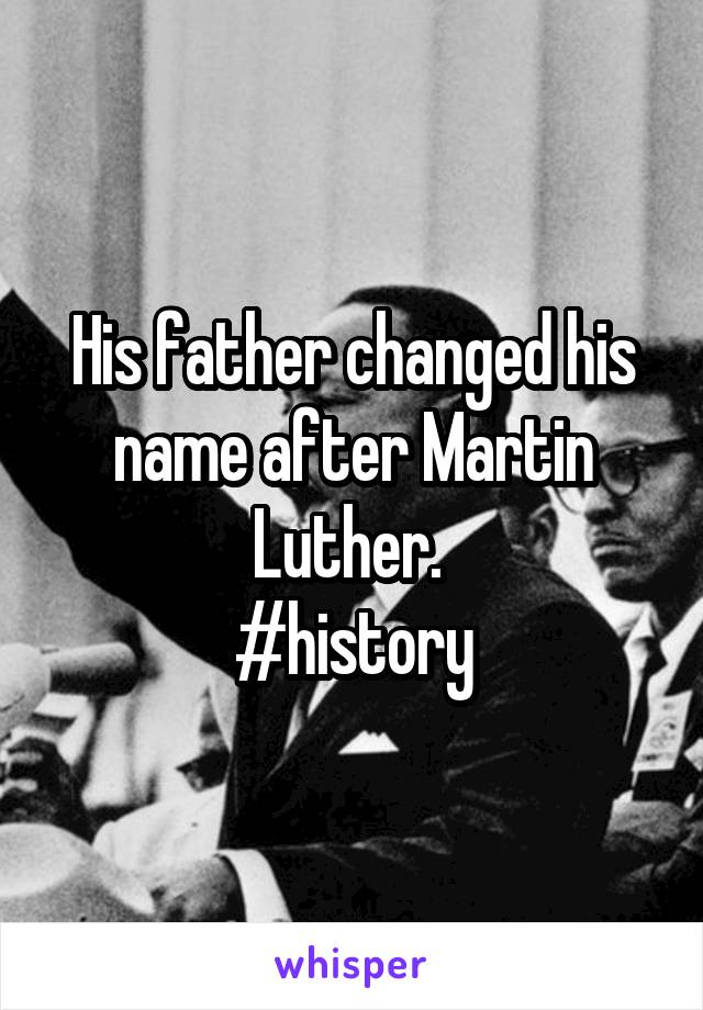 His father changed his name after Martin Luther. 
#history