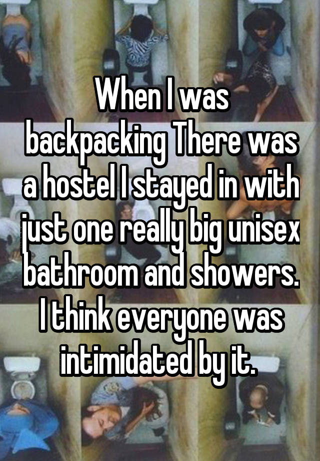 When I was backpacking There was a hostel I stayed in with just one really big unisex bathroom and showers. I think everyone was intimidated by it. 